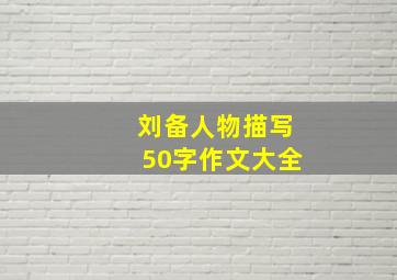 刘备人物描写50字作文大全