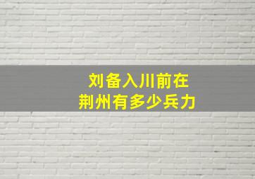 刘备入川前在荆州有多少兵力