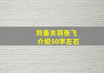 刘备关羽张飞介绍50字左右