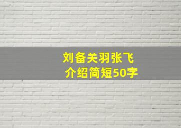 刘备关羽张飞介绍简短50字