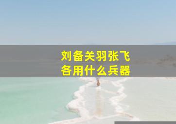 刘备关羽张飞各用什么兵器