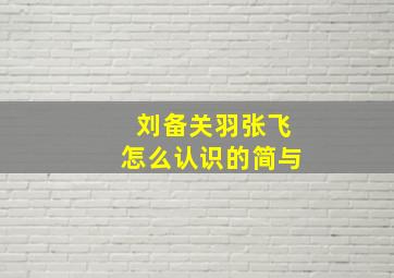 刘备关羽张飞怎么认识的简与