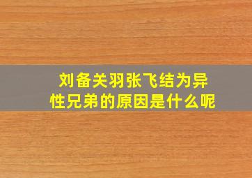 刘备关羽张飞结为异性兄弟的原因是什么呢