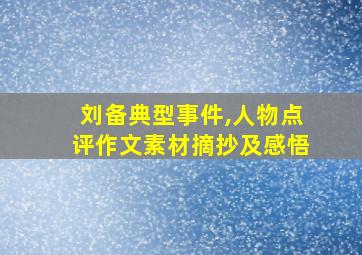 刘备典型事件,人物点评作文素材摘抄及感悟