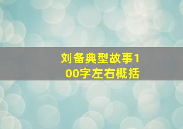 刘备典型故事100字左右概括