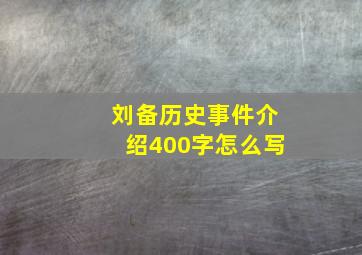 刘备历史事件介绍400字怎么写