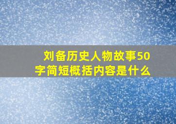 刘备历史人物故事50字简短概括内容是什么