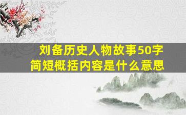 刘备历史人物故事50字简短概括内容是什么意思