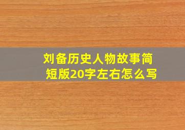 刘备历史人物故事简短版20字左右怎么写