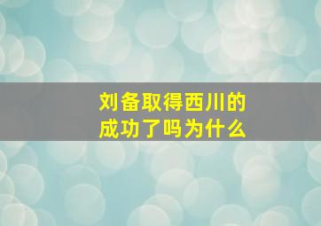 刘备取得西川的成功了吗为什么