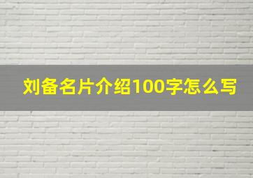 刘备名片介绍100字怎么写