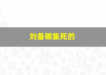 刘备哪集死的