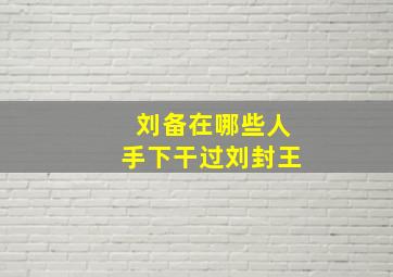 刘备在哪些人手下干过刘封王