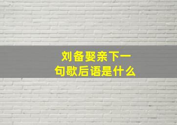 刘备娶亲下一句歇后语是什么