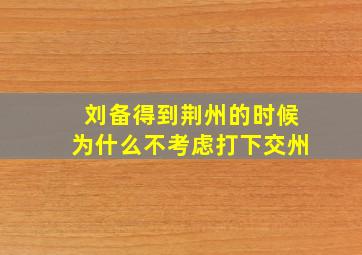 刘备得到荆州的时候为什么不考虑打下交州