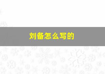 刘备怎么写的