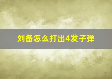 刘备怎么打出4发子弹