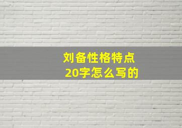 刘备性格特点20字怎么写的