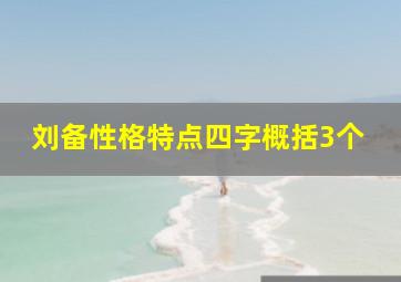 刘备性格特点四字概括3个