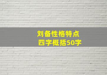 刘备性格特点四字概括50字