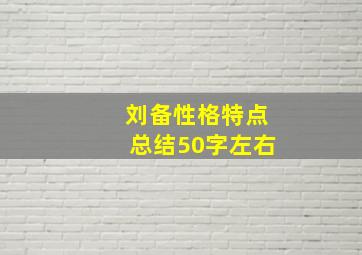 刘备性格特点总结50字左右