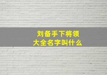 刘备手下将领大全名字叫什么