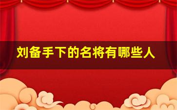 刘备手下的名将有哪些人