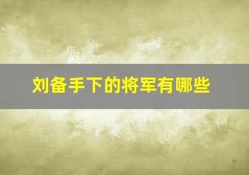 刘备手下的将军有哪些