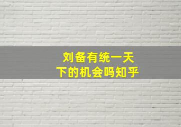 刘备有统一天下的机会吗知乎