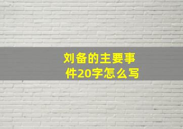 刘备的主要事件20字怎么写