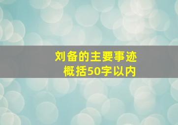 刘备的主要事迹概括50字以内