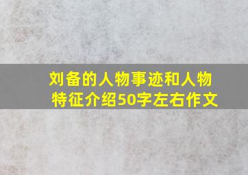 刘备的人物事迹和人物特征介绍50字左右作文