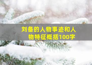 刘备的人物事迹和人物特征概括100字