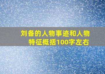 刘备的人物事迹和人物特征概括100字左右