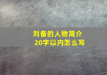 刘备的人物简介20字以内怎么写