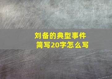 刘备的典型事件简写20字怎么写