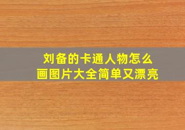 刘备的卡通人物怎么画图片大全简单又漂亮