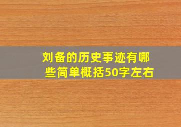 刘备的历史事迹有哪些简单概括50字左右