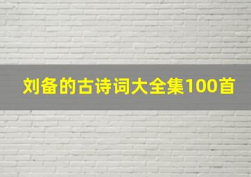 刘备的古诗词大全集100首