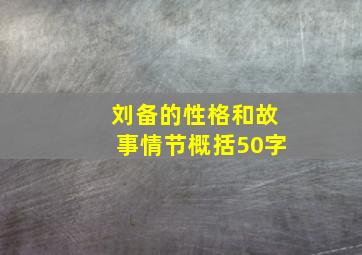 刘备的性格和故事情节概括50字