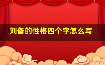 刘备的性格四个字怎么写