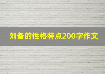 刘备的性格特点200字作文