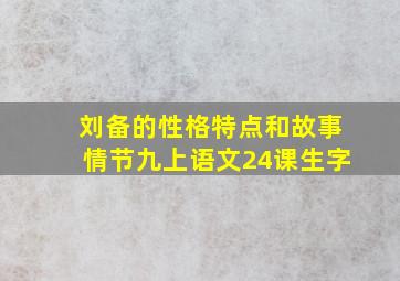 刘备的性格特点和故事情节九上语文24课生字