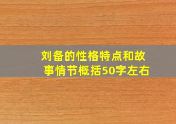 刘备的性格特点和故事情节概括50字左右