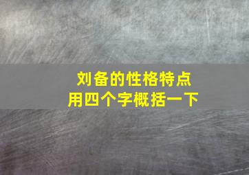 刘备的性格特点用四个字概括一下