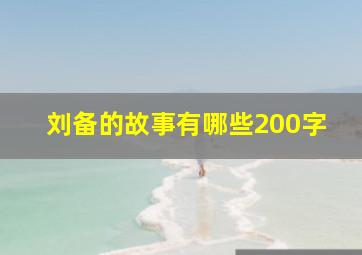 刘备的故事有哪些200字