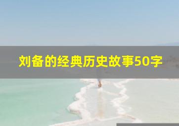 刘备的经典历史故事50字