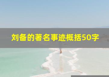 刘备的著名事迹概括50字