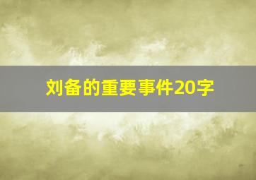 刘备的重要事件20字