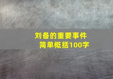 刘备的重要事件简单概括100字